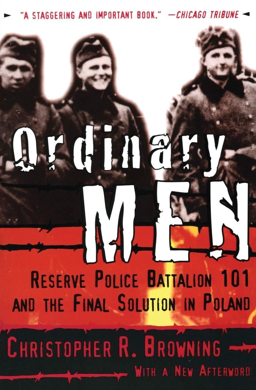 Ordinary Men: Reserve Battalion 101 and the Final Solution in Poland by Christopher Browning